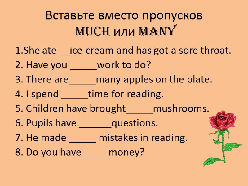 Вставьте вместо пропусков  much или many 1.She ate __ice-cream and has got a